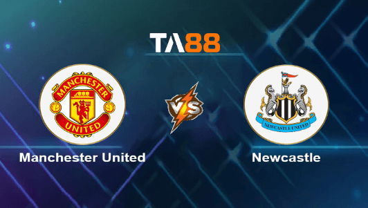 TA88 Soi kèo nhận định Manchester United vs Newcastle United, 02h00 ngày 16/05/2024