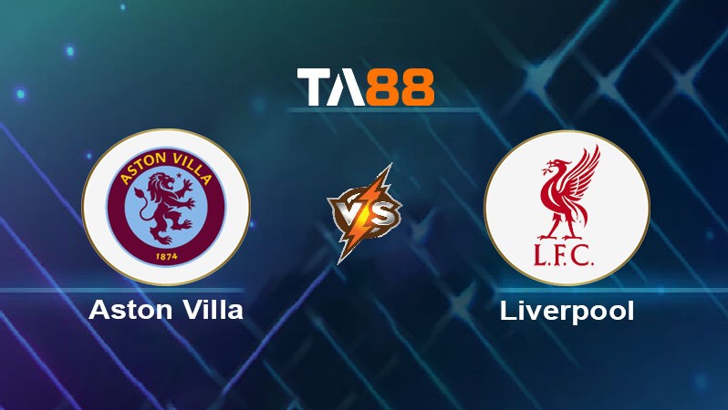 TA88 Soi kèo nhận định Aston Villa vs Liverpool, 02h30 ngày 20/02/2025